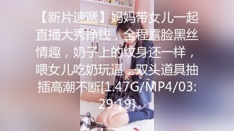 【新片速遞】妈妈带女儿一起直播大秀挣钱，全程露脸黑丝情趣，奶子上的纹身还一样，喂女儿吃奶玩逼，双头道具抽插高潮不断[1.47G/MP4/03:29:19]