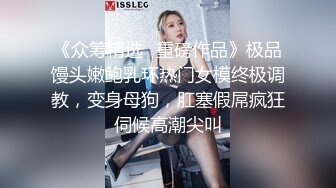 《众筹精选✿重磅作品》极品馒头嫩鲍乳环热门女模终极调教，变身母狗，肛塞假屌疯狂伺候高潮尖叫