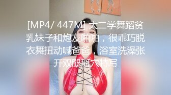 [MP4/ 447M] 大二学舞蹈贫乳妹子和炮友啪啪，很乖巧脱衣舞扭动喊爸爸，浴室洗澡张开双腿掰穴特写