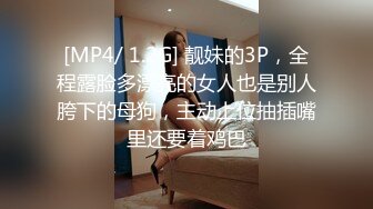 [MP4/ 1.2G] 靓妹的3P，全程露脸多漂亮的女人也是别人胯下的母狗，主动上位抽插嘴里还要着鸡巴