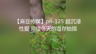 【麻豆传媒】ph-125 超沉浸性爱 迎接冬天的温存抽插