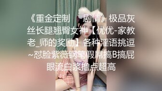 《重金定制☀️剧情》极品灰丝长腿翘臀女神【优优-家教老_师的奖励】各种淫语挑逗~怼脸紫薇钢笔假屌搞B搞屁眼流白浆撸点超高