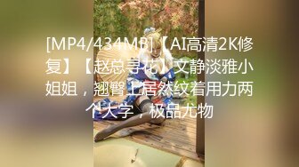 [MP4/434MB]【AI高清2K修复】【赵总寻花】文静淡雅小姐姐，翘臀上居然纹着用力两个大字，极品尤物