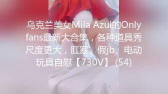 乌克兰美女Mila Azul的Onlyfans最新大合集，各种道具秀尺度更大，肛塞、假jb、电动玩具自慰【730V】 (54)