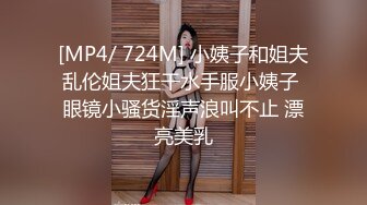 [MP4/ 724M] 小姨子和姐夫乱伦姐夫狂干水手服小姨子 眼镜小骚货淫声浪叫不止 漂亮美乳