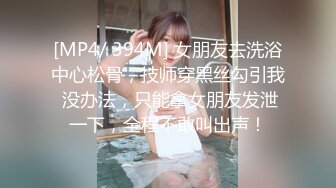 [MP4/ 394M] 女朋友去洗浴中心松骨，技师穿黑丝勾引我 没办法，只能拿女朋友发泄一下，全程不敢叫出声！