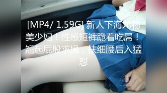 [MP4/ 1.59G] 新人下海尤物美少妇！性感短裤跪着吃屌！翘起屁股求操，扶细腰后入猛怼