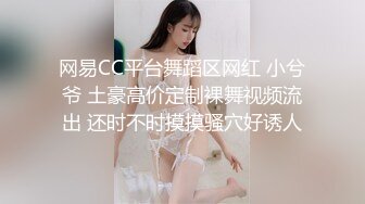 网易CC平台舞蹈区网红 小兮爷 土豪高价定制裸舞视频流出 还时不时摸摸骚穴好诱人