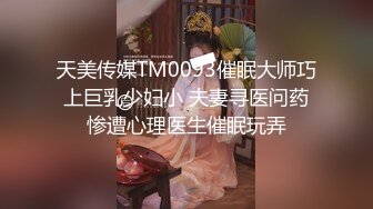 天美传媒TM0093催眠大师巧上巨乳少妇小 夫妻寻医问药惨遭心理医生催眠玩弄