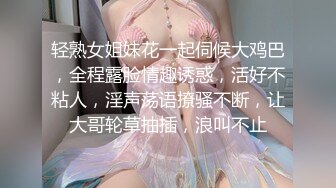 轻熟女姐妹花一起伺候大鸡巴，全程露脸情趣诱惑，活好不粘人，淫声荡语撩骚不断，让大哥轮草抽插，浪叫不止