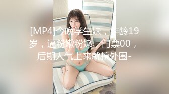 [MP4]今晚学生妹，年龄19岁，逼粉嫩粉嫩，门票00，后期人气上来就搞外围-