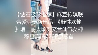 【钻石级??推荐】麻豆传媒联合爱豆最新出品-《野性欢愉》堵一丽人顷刻交合仙气女神穆雪高清720P原版首