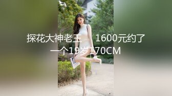 探花大神老王❤️1600元约了一个19岁170CM