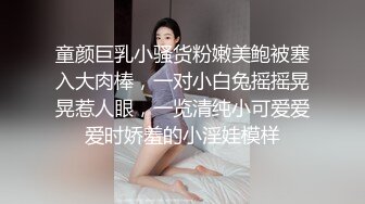 童颜巨乳小骚货粉嫩美鲍被塞入大肉棒，一对小白兔摇摇晃晃惹人眼，一览清纯小可爱爱爱时娇羞的小淫娃模样