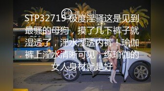 STP32719 极度淫骚这是见到最骚的母狗，摸了几下裤子就湿透了，淫水湿透内裤！瑜伽裤上淫水清晰可见，练瑜伽的女人身材就是好