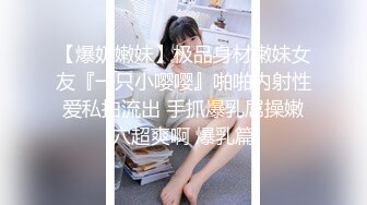 【爆奶嫩妹】极品身材嫩妹女友『一只小嘤嘤』啪啪内射性爱私拍流出 手抓爆乳屌操嫩穴超爽啊 爆乳篇