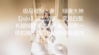 ❤️极品母狗人妻❤️绿妻大神〖juju〗淫乱盛宴，皮肤白皙长腿细腰美妻多P 被当母狗一样的操，端庄优雅娇妻极度淫骚