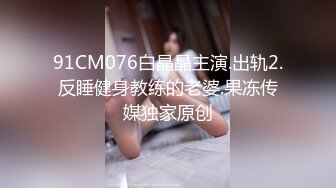 顶流网红 露脸才是王道！干练短发童颜巨乳肥臀反差网红muay订阅福利，露出3P紫薇双洞高潮无下限