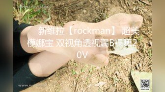 ❤️新维拉【rockman】 超美模娜宝 双视角透视漏B裸舞20V