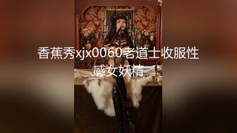 香蕉秀xjx0060老道士收服性感女妖精