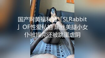 国产网黄福利姬「SLRabbit」OF性爱私拍 黑丝美腿小女仆被操完还被跳蛋虐阴