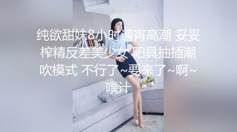 纯欲甜妹8小时通宵高潮 妥妥榨精反差美少女 阳具抽插潮吹模式 不行了~要来了~啊~噗汁