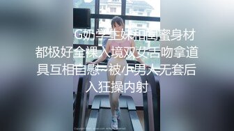 ❤️❤️G奶学生妹和闺蜜身材都极好全裸入境双女舌吻拿道具互相自慰~被小男人无套后入狂操内射