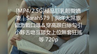 [MP4/2.5G]極品巨乳翹臀嬌妻｜Sarah579｜與洋大屌旅館激戰口爆＆穿高跟白絲勾引小夥舌吻互舔女上位無套狂搖等 720p