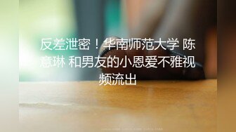 反差泄密！华南师范大学 陈意琳 和男友的小恩爱不雅视频流出