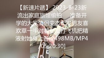 【新速片遞】 2023-8-23新流出家庭旅馆偷拍❤️准备开学的大学情侣变态长发男友喜欢草一半对着女友打飞机把精液射她身上各[2498MB/MP4/05:20:30]