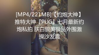 [MP4/221MB]【约炮大神】推特大神『PUG』七月最新约炮私拍 肤白貌美极品外围激操沙发震