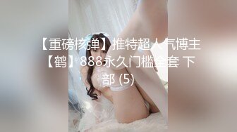 【重磅核弹】推特超人气博主【鹤】888永久门槛全套 下部 (5)