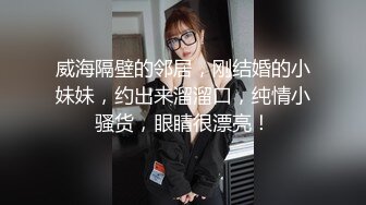 威海隔壁的邻居，刚结婚的小妹妹，约出来溜溜口，纯情小骚货，眼睛很漂亮！