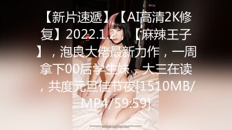 【新片速遞】【AI高清2K修复】2022.1.2，【麻辣王子】，泡良大佬最新力作，一周拿下00后学生妹，大三在读，共度元旦佳节夜[1510MB/MP4/59:59]