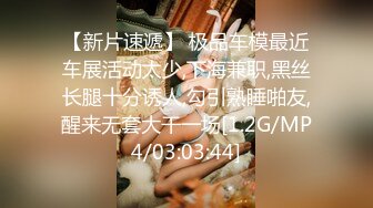 【新片速遞】 极品车模最近车展活动太少,下海兼职,黑丝长腿十分诱人,勾引熟睡啪友,醒来无套大干一场[1.2G/MP4/03:03:44]