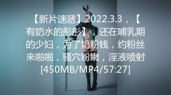 【新片速遞】2022.3.3，【有奶水的彤彤】，还在哺乳期的少妇，为了奶粉钱，约粉丝来啪啪，骚穴粉嫩，淫液喷射[450MB/MP4/57:27]