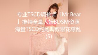 专业TSCD调教师「Mr.Bear」推特全量人妖BDSM资源 海量TSCD约炮调教眼花缭乱 (5)