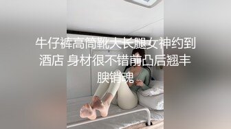 牛仔裤高筒靴大长腿女神约到酒店 身材很不错前凸后翘丰腴销魂