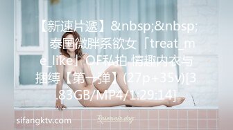 【新速片遞】&nbsp;&nbsp; ✨泰国微胖系欲女「treat_me_like」OF私拍 情趣内衣与捆缚【第一弹】(27p+35v)[3.83GB/MP4/1:29:14]