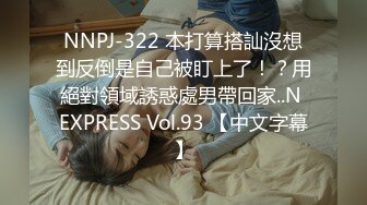 NNPJ-322 本打算搭訕沒想到反倒是自己被盯上了！？用絕對領域誘惑處男帶回家..N EXPRESS Vol.93 【中文字幕】