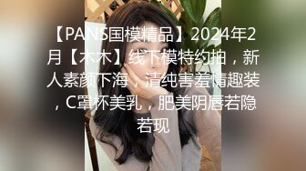 【PANS国模精品】2024年2月【木木】线下模特约拍，新人素颜下海，清纯害羞情趣装，C罩杯美乳，肥美阴唇若隐若现