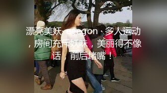 漂亮美妖· eeegon · 多人运动，房间充斥妖味，美丽得不像话，前后堵嘴！