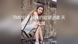 TM0019 妹妹的欲望逆袭 天美传媒