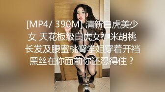 [MP4/ 390M] 清新白虎美少女 天花板级白虎女神米胡桃长发及腰蜜桃臀学姐穿着开裆黑丝在你面前你还忍得住？