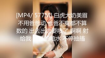 [MP4/ 577M] 白虎大奶美眉 不用爸爸动 爸爸不爽都不算数的 出去出去要喷了 啊啊 射给我 被操的喷水 不停抽搐