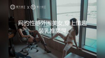 网约性感外围美女,穿上情趣装乳推舔屌