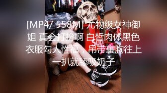 [MP4/ 558M] 尤物级女神御姐 真会打扮啊 白皙肉体黑色衣服勾人性福，吊带裹胸往上一扒就舔吸奶子