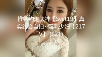 推特约炮大神【Svet19】真实约会自拍~巨乳少妇【217V】 (121)