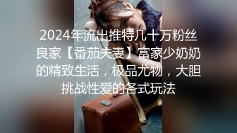 2024年流出推特几十万粉丝良家【番茄夫妻】富家少奶奶的精致生活，极品尤物，大胆挑战性爱的各式玩法