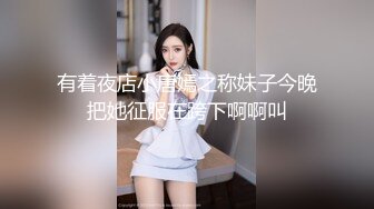 有着夜店小唐嫣之称妹子今晚把她征服在跨下啊啊叫